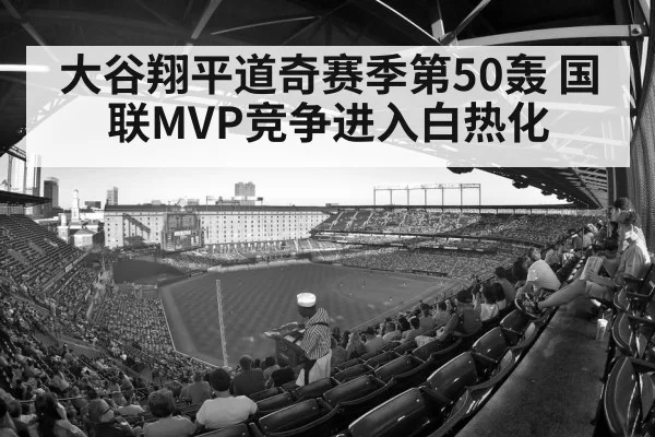 大谷翔平道奇赛季第50轰 国联MVP竞争进入白热化