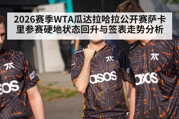 2026赛季WTA瓜达拉哈拉公开赛萨卡里参赛硬地状态回升与签表走势分析
