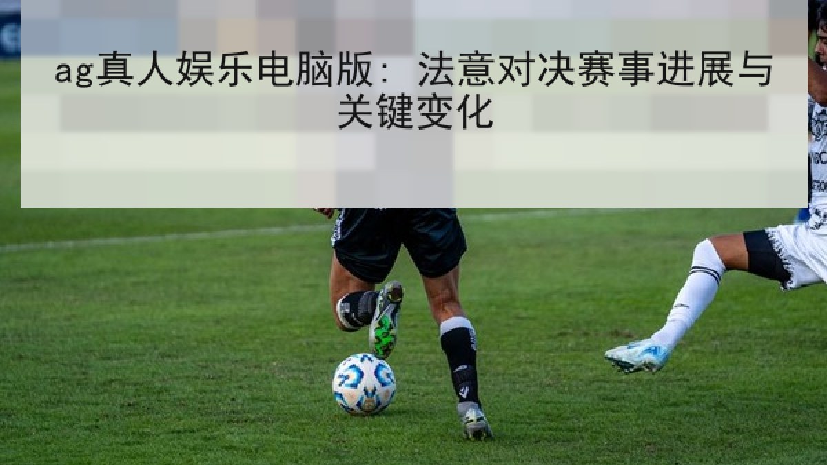 ag真人娱乐电脑版: 法意对决赛事进展与关键变化