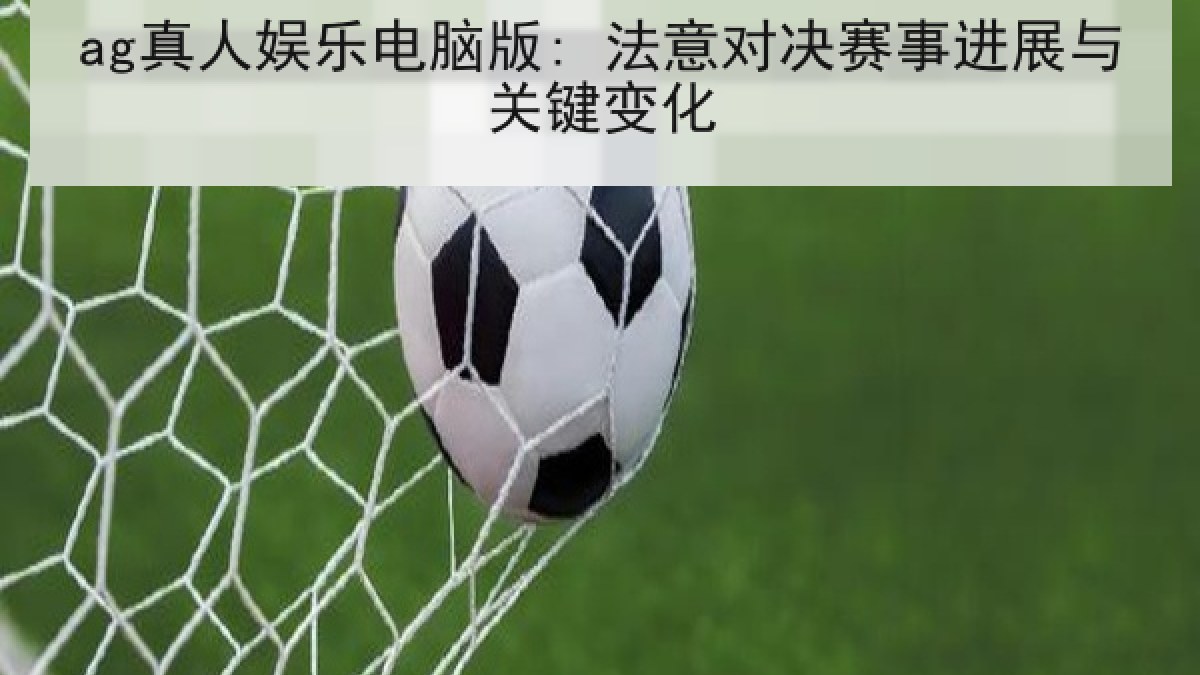 ag真人娱乐电脑版: 法意对决赛事进展与关键变化